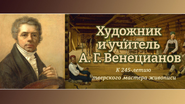 В Тверской области проходят мероприятия в честь 245-летия художника Алексея Венецианова В Тверской области проходят мероприятия в честь 245-летия художника Алексея Венецианова